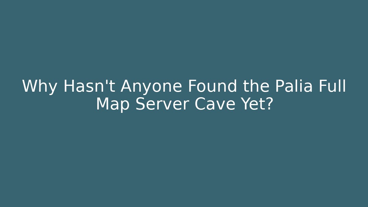 Why Hasn't Anyone Found the Palia Full Map Server Cave Yet?