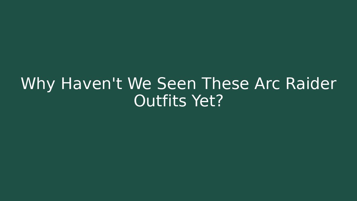 Why Haven’t We Seen These Arc Raider Outfits Yet?