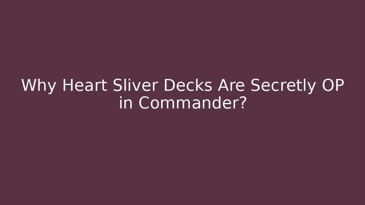 Why Heart Sliver Decks Are Secretly OP in Commander?