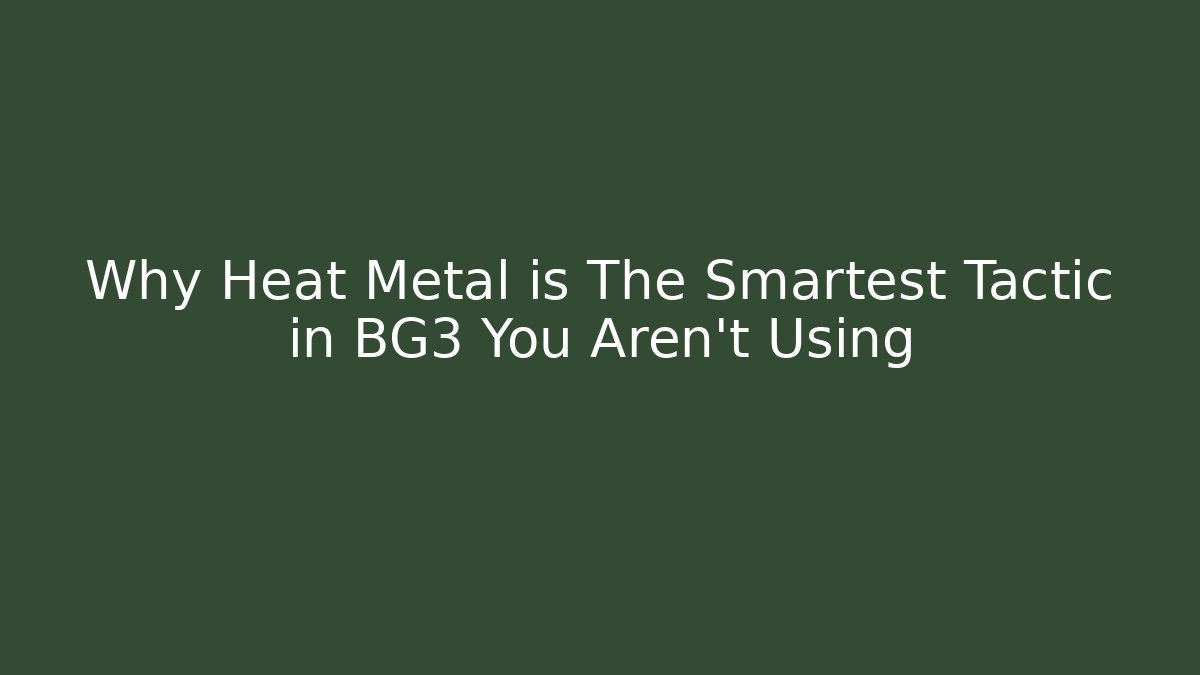 Why Heat Metal is The Smartest Tactic in BG3 You Aren't Using