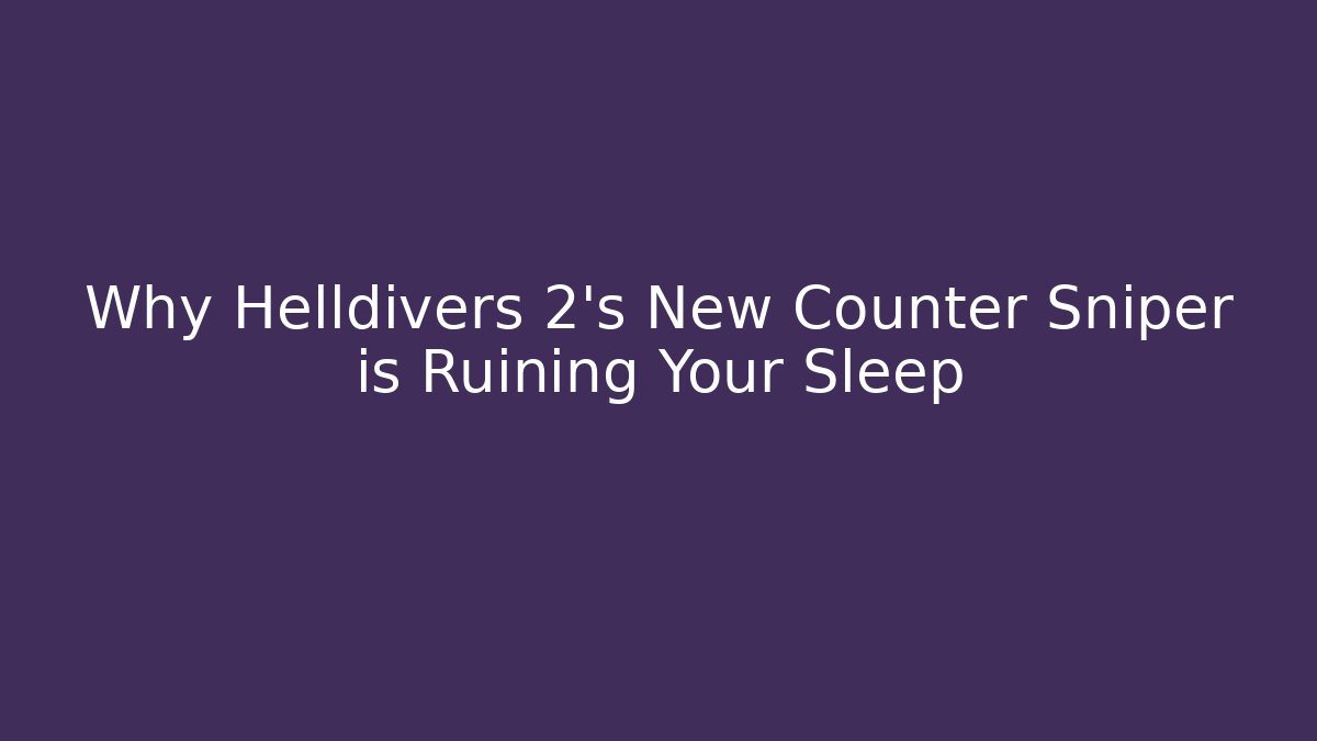 Why Helldivers 2's New Counter Sniper is Ruining Your Sleep
