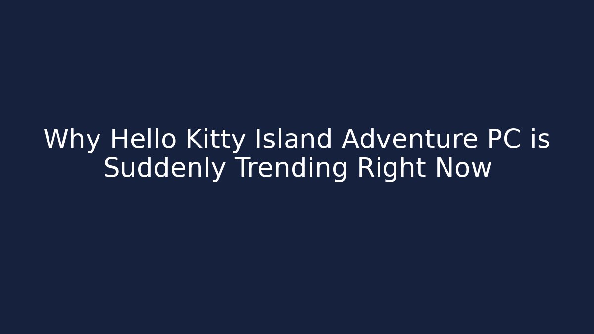 Why Hello Kitty Island Adventure PC is Suddenly Trending Right Now