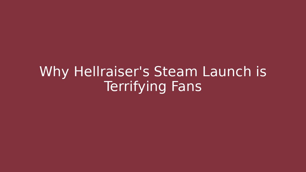 Why Hellraiser's Steam Launch is Terrifying Fans