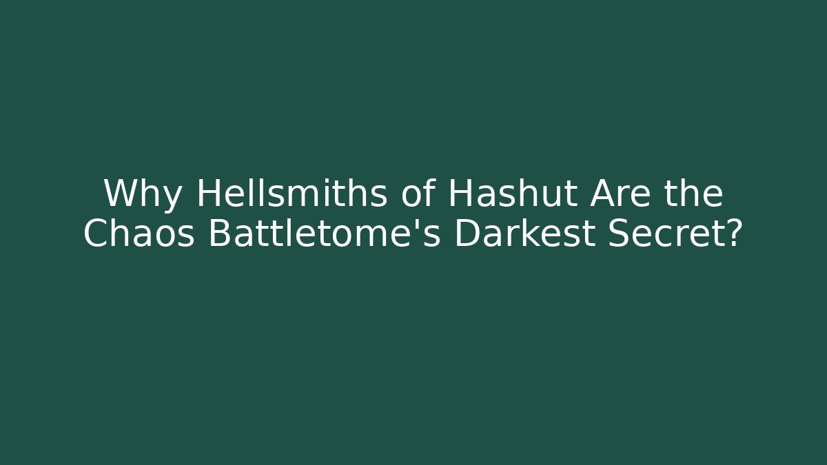 Why Hellsmiths of Hashut Are the Chaos Battletome's Darkest Secret?