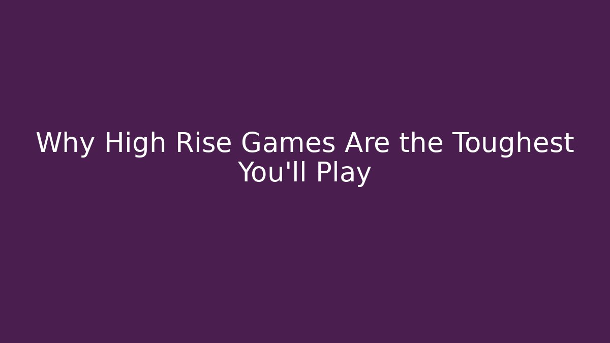 Why High Rise Games Are the Toughest You'll Play - Método de Aprovação