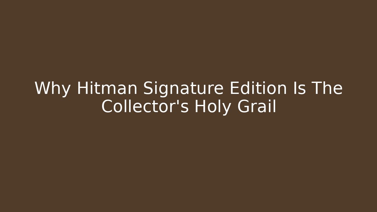 Why Hitman Signature Edition Is The Collector's Holy Grail