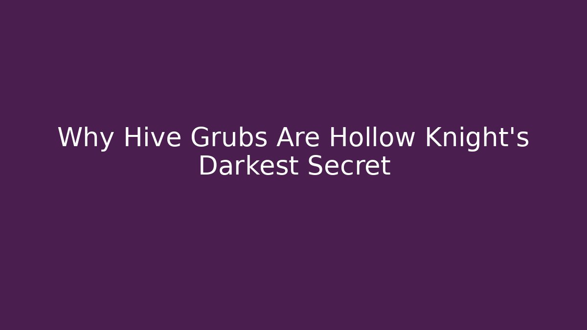 Why Hive Grubs Are Hollow Knight's Darkest Secret