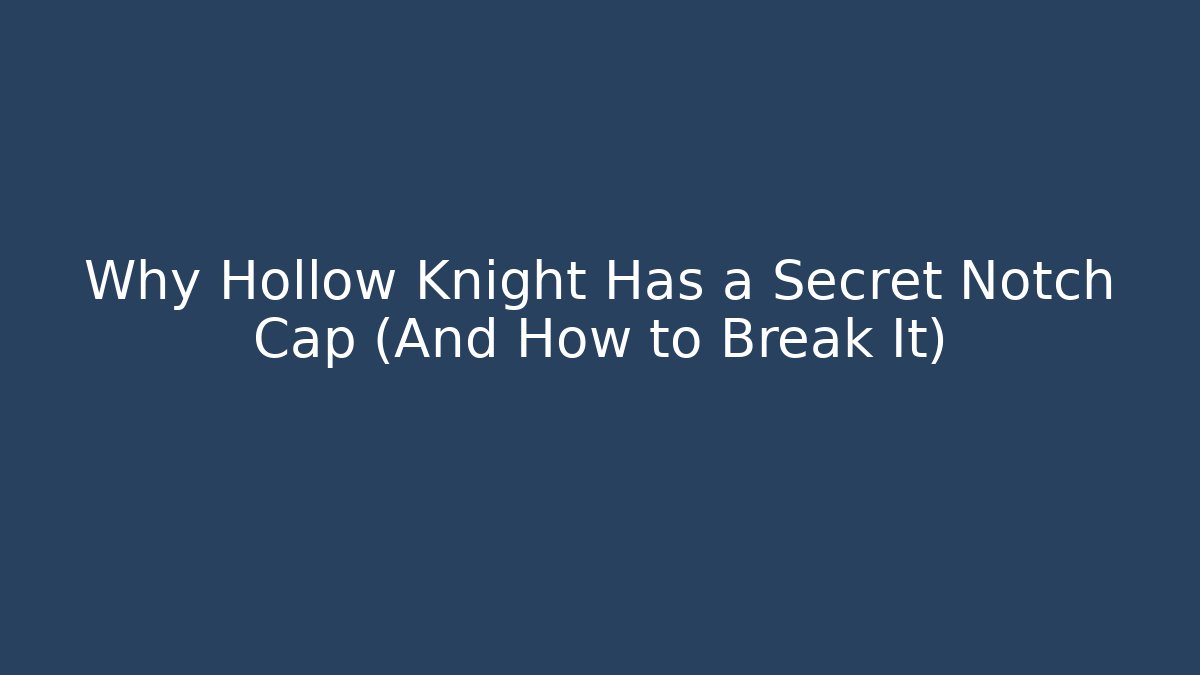 Why Hollow Knight Has a Secret Notch Cap (And How to Break It)