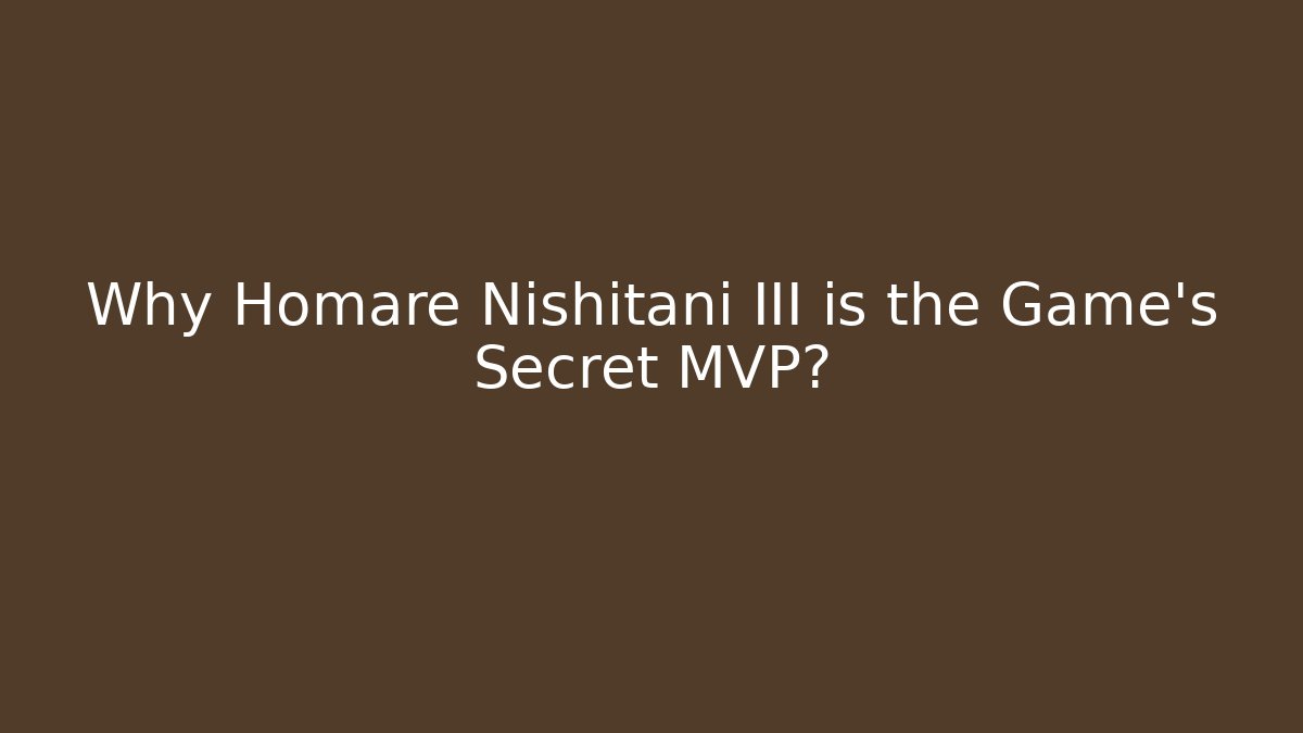 Why Homare Nishitani III is the Game's Secret MVP?