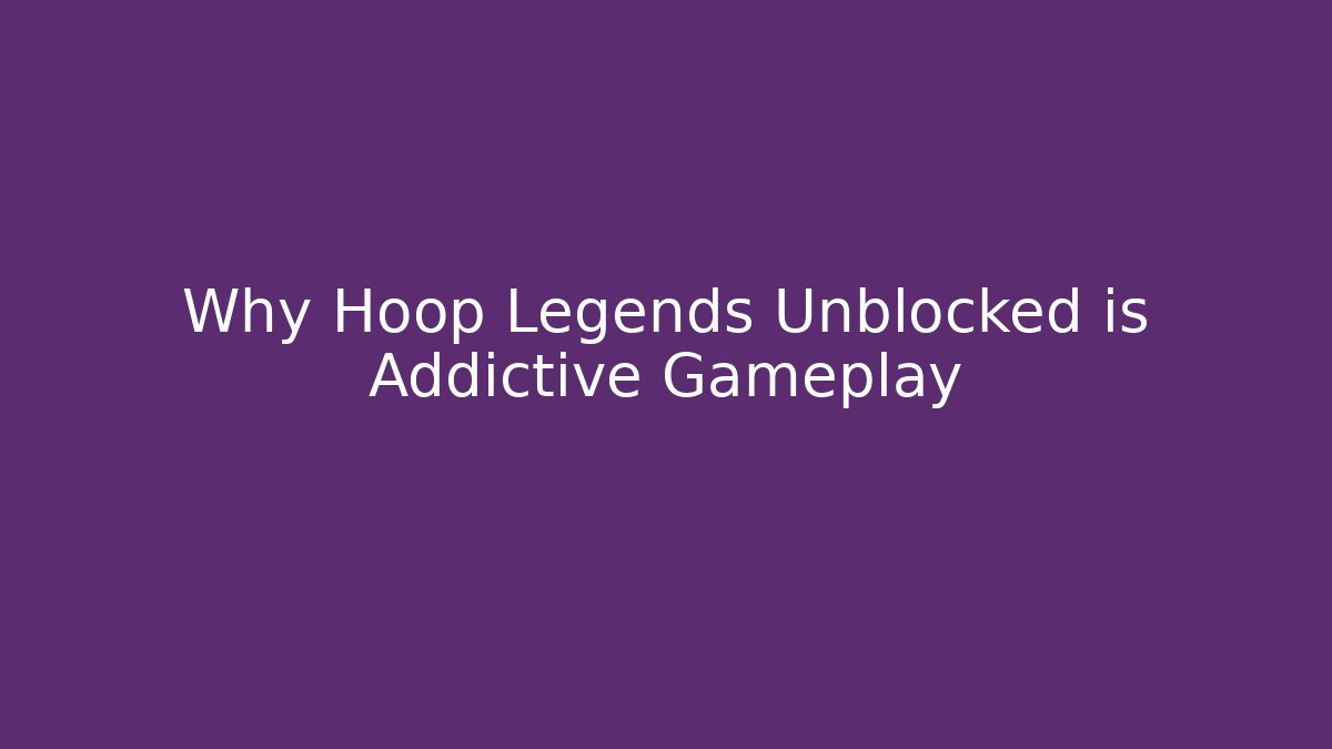 Why Hoop Legends Unblocked is Addictive Gameplay