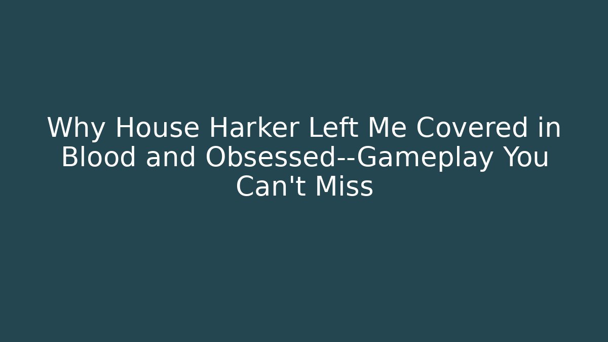 Why House Harker Left Me Covered in Blood and Obsessed—Gameplay You Can't Miss