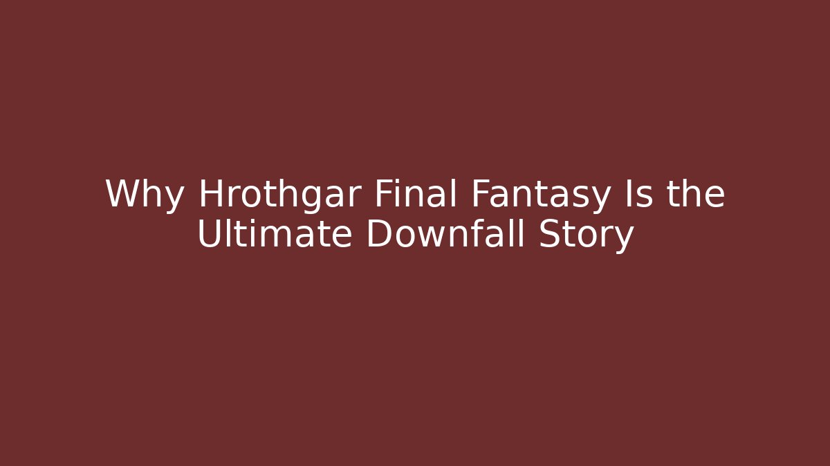Why Hrothgar Final Fantasy Is the Ultimate Downfall Story