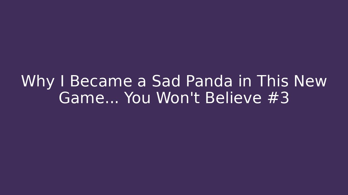 Why I Became a Sad Panda in This New Game… You Won’t Believe #3