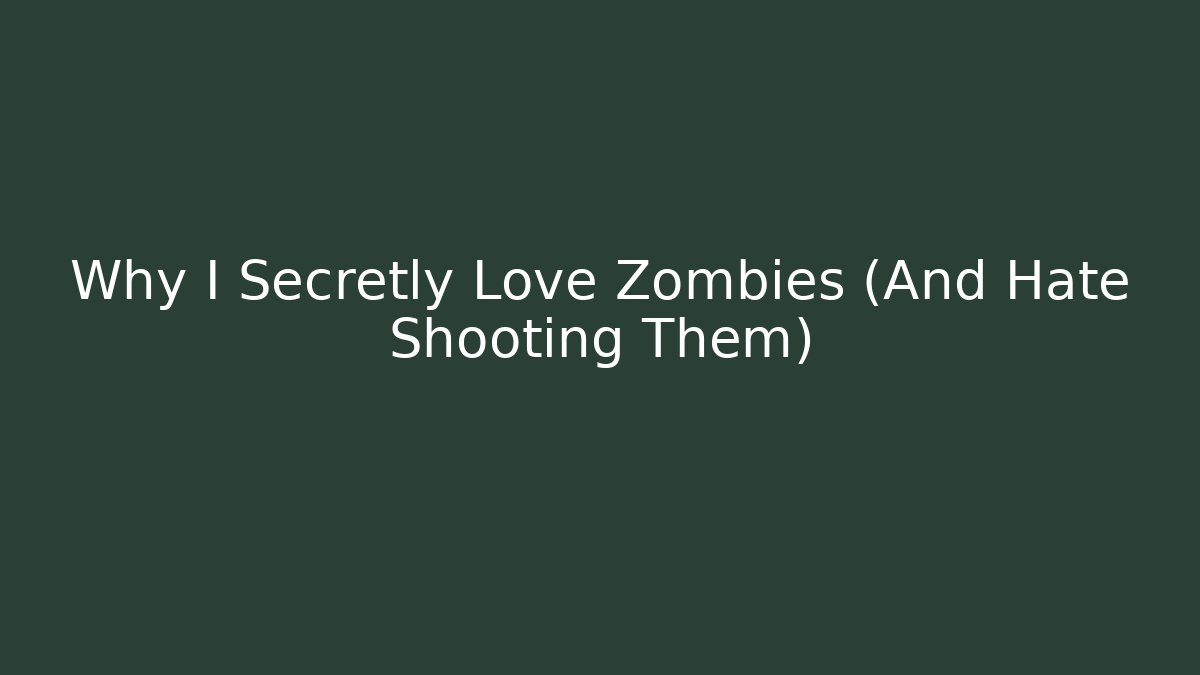 Why I Secretly Love Zombies (And Hate Shooting Them)