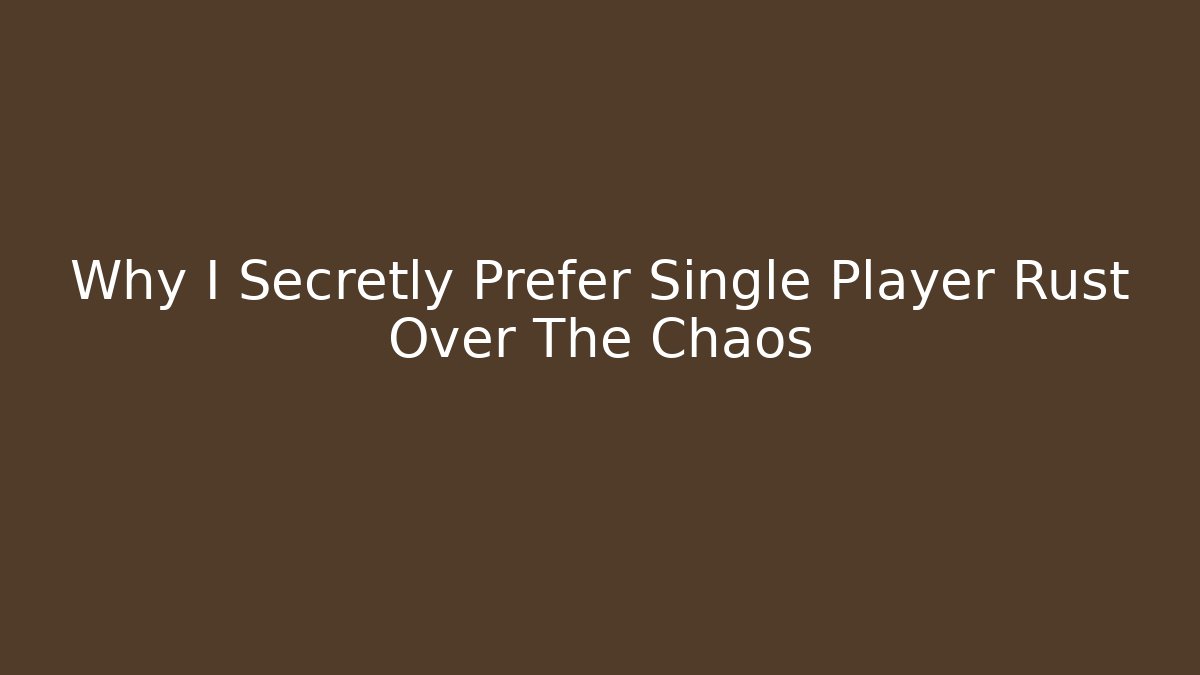 Why I Secretly Prefer Single Player Rust Over The Chaos