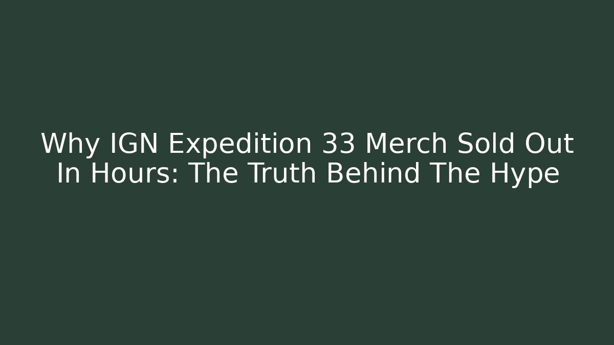 Why IGN Expedition 33 Merch Sold Out In Hours: The Truth Behind The Hype