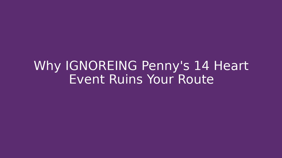 Why IGNOREING Penny's 14 Heart Event Ruins Your Route