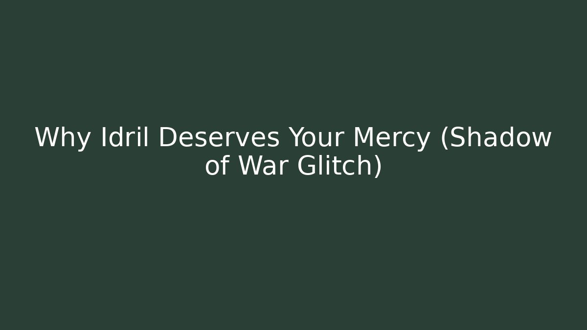 Why Idril Deserves Your Mercy (Shadow of War Glitch)