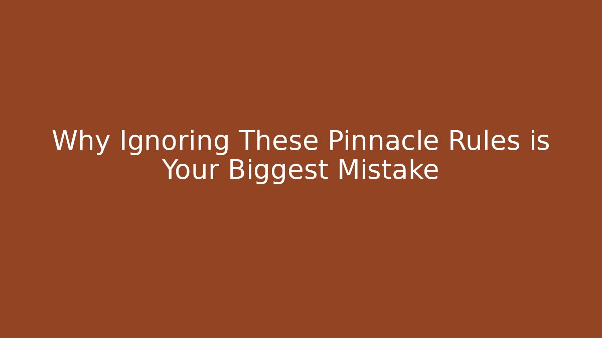 Why Ignoring These Pinnacle Rules is Your Biggest Mistake