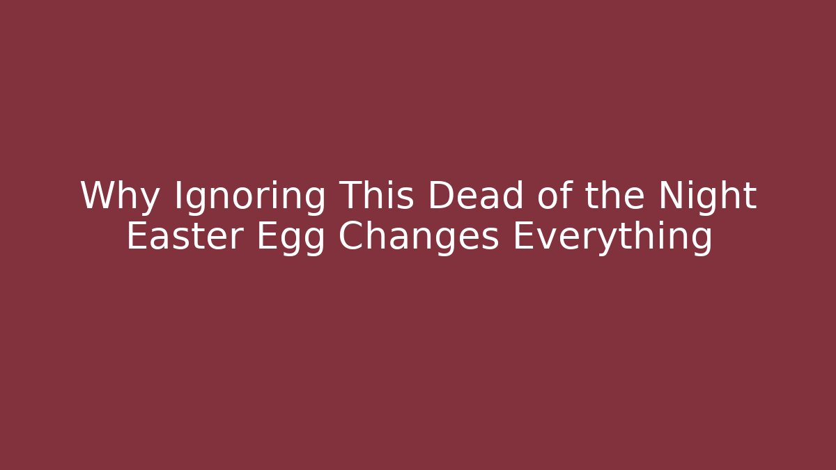 Why Ignoring This Dead of the Night Easter Egg Changes Everything