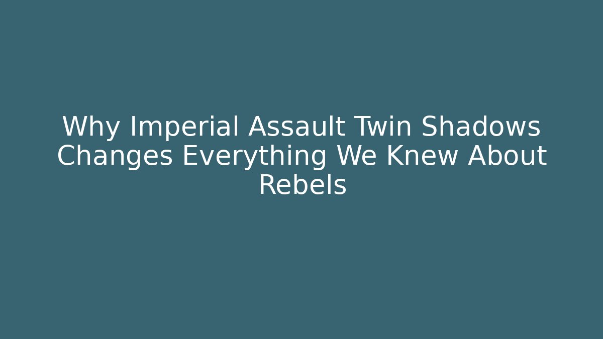 Why Imperial Assault Twin Shadows Changes Everything We Knew About Rebels