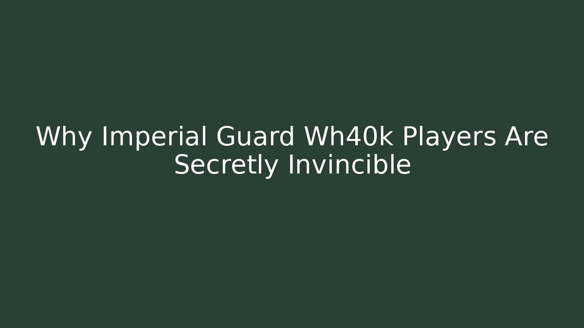 Why Imperial Guard Wh40k Players Are Secretly Invincible