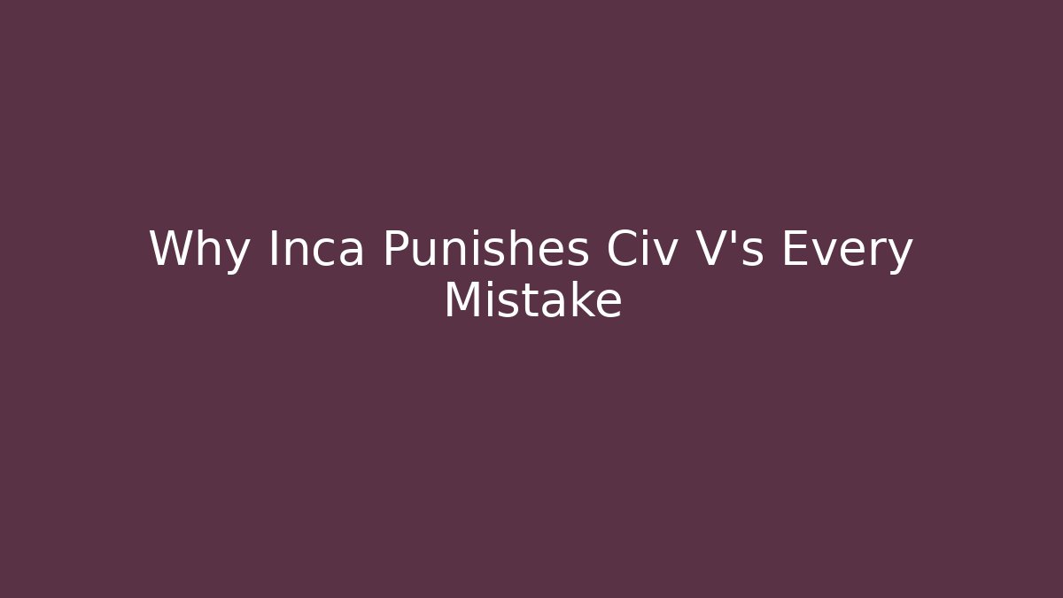 Why Inca Punishes Civ V's Every Mistake
