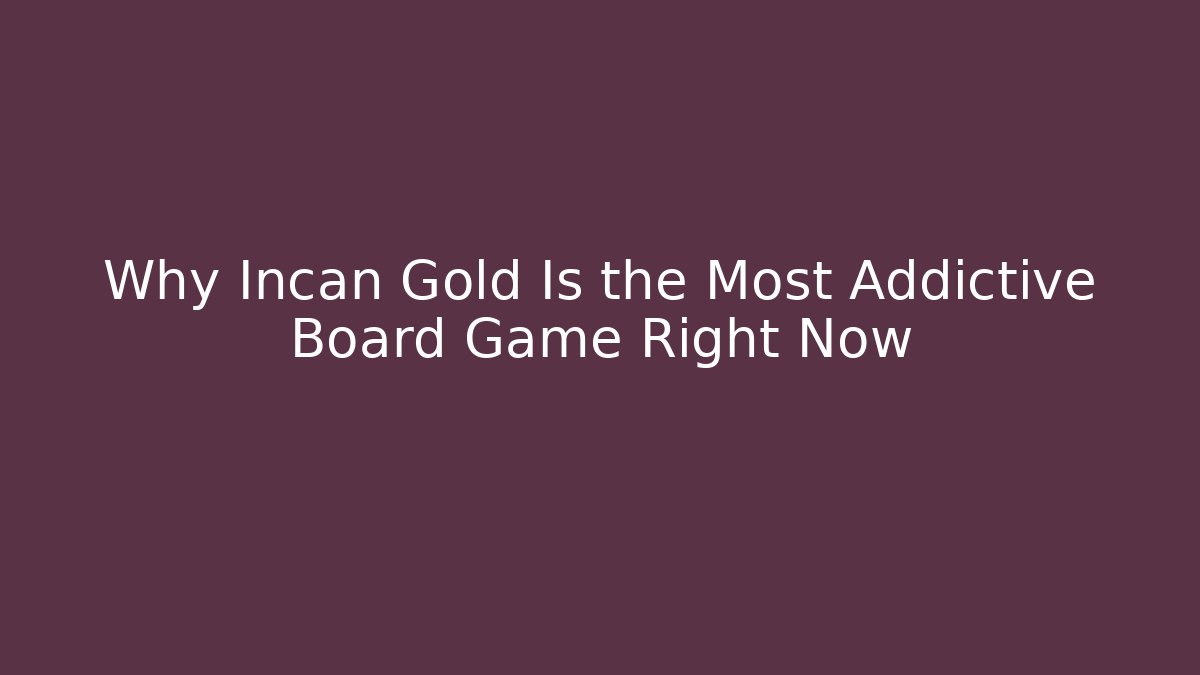 Why Incan Gold Is the Most Addictive Board Game Right Now