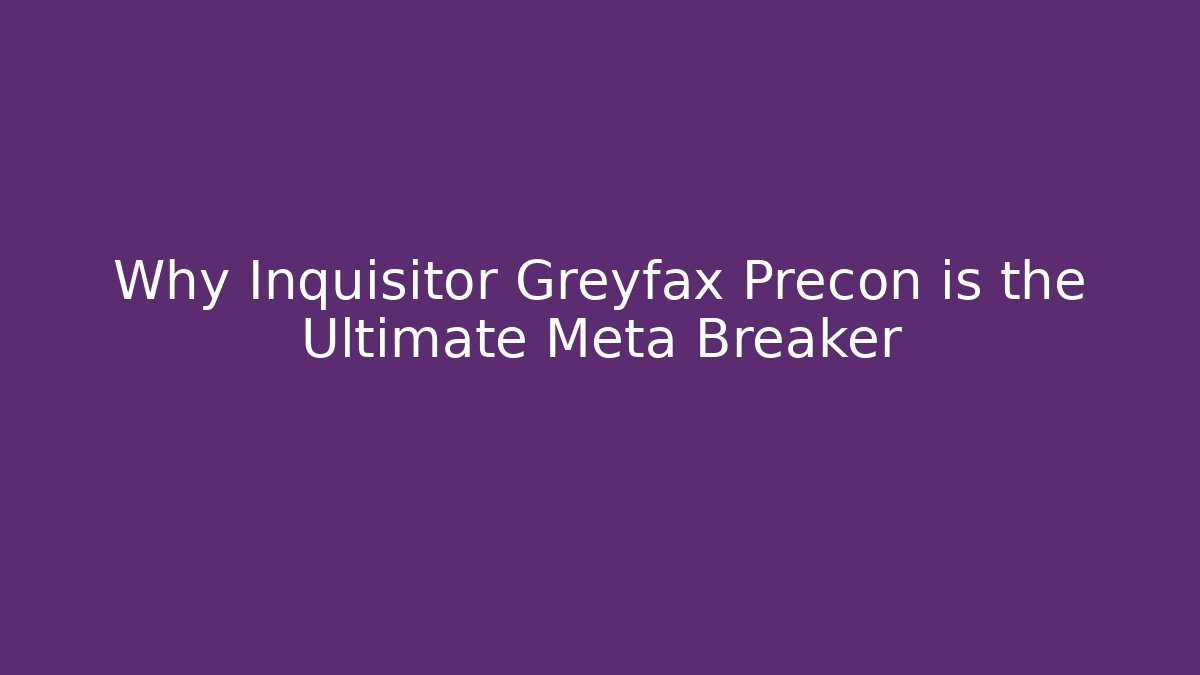 Why Inquisitor Greyfax Precon is the Ultimate Meta Breaker