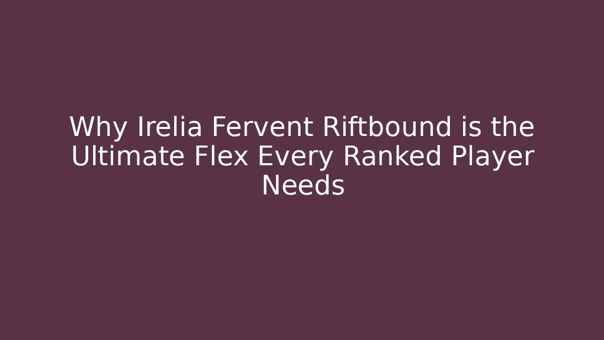 Why Irelia Fervent Riftbound is the Ultimate Flex Every Ranked Player Needs