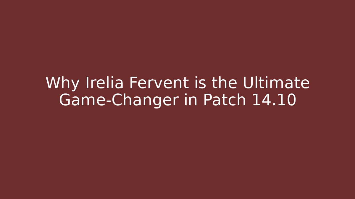 Why Irelia Fervent is the Ultimate Game-Changer in Patch 14.10