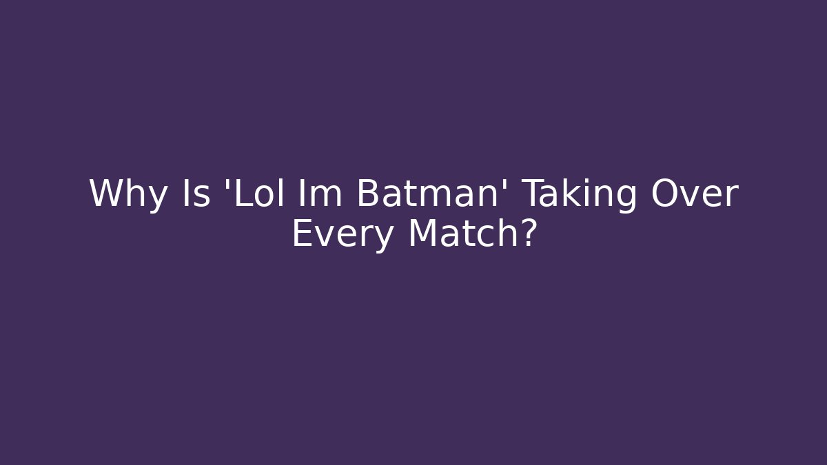 Why Is 'Lol Im Batman' Taking Over Every Match?