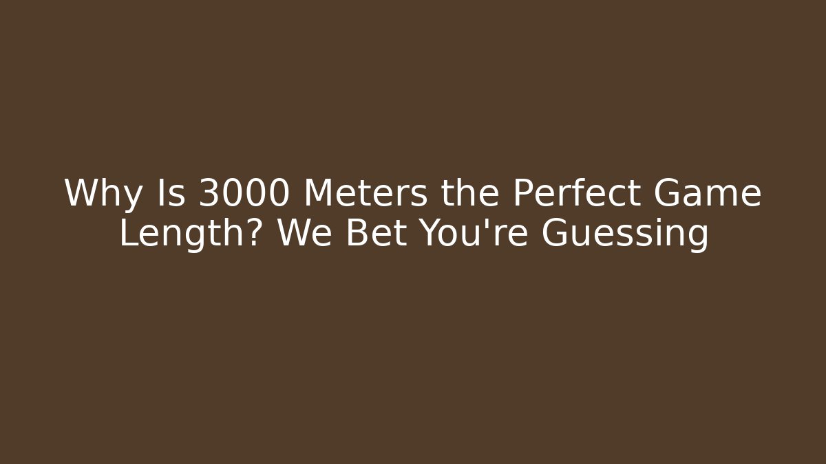 Why Is 3000 Meters the Perfect Game Length? We Bet You’re Guessing