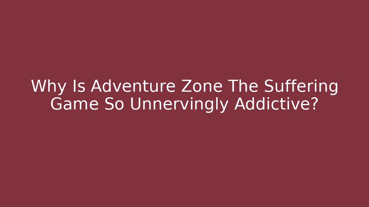 Why Is Adventure Zone The Suffering Game So Unnervingly Addictive?