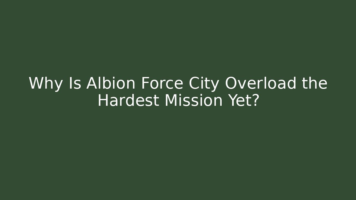 Why Is Albion Force City Overload the Hardest Mission Yet?