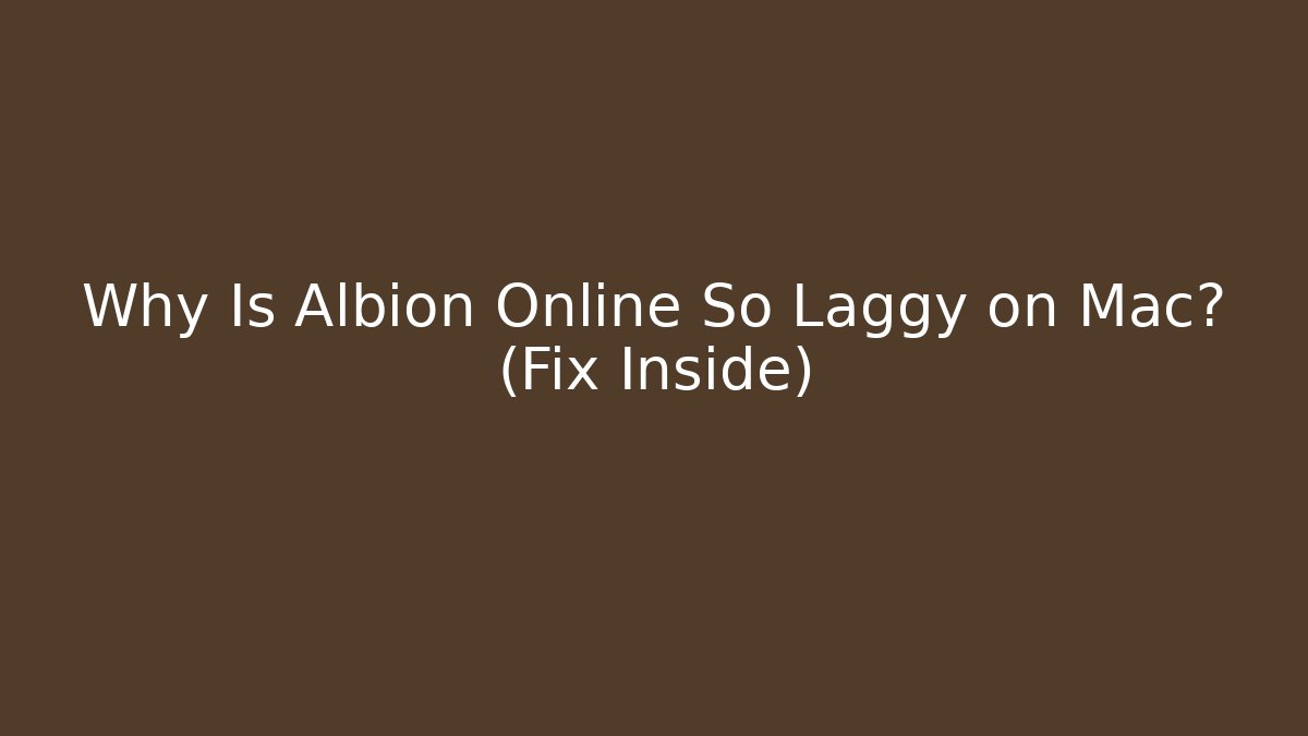 Why Is Albion Online So Laggy on Mac? (Fix Inside)
