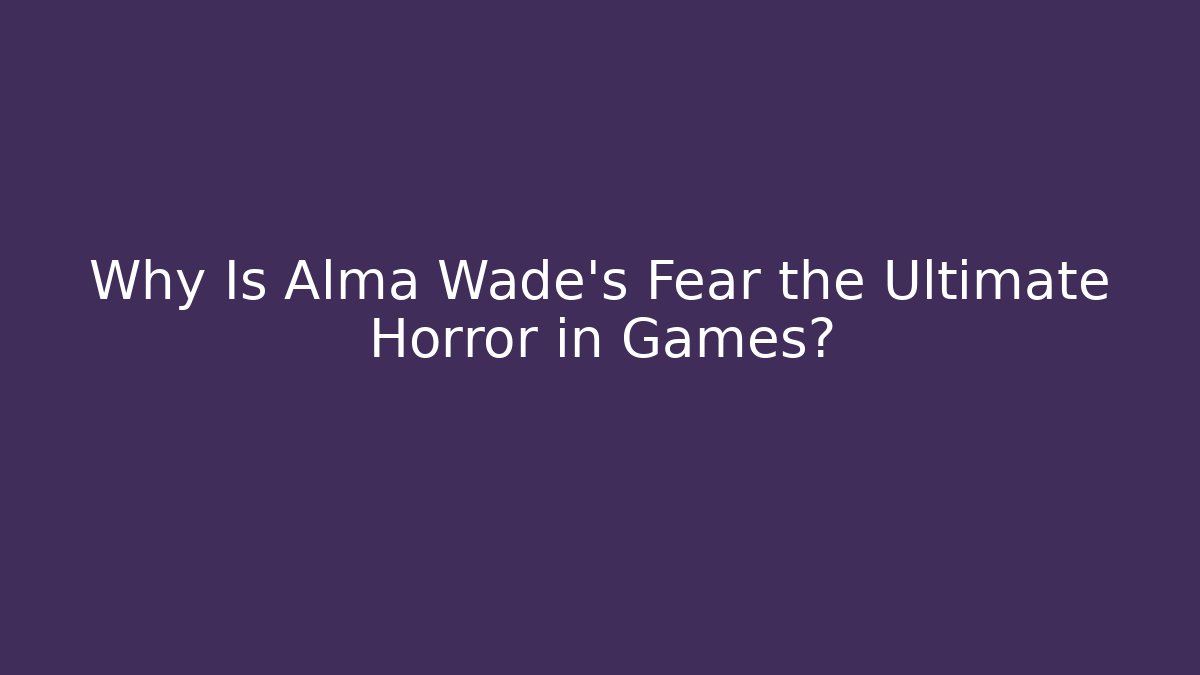 Why Is Alma Wade's Fear the Ultimate Horror in Games?