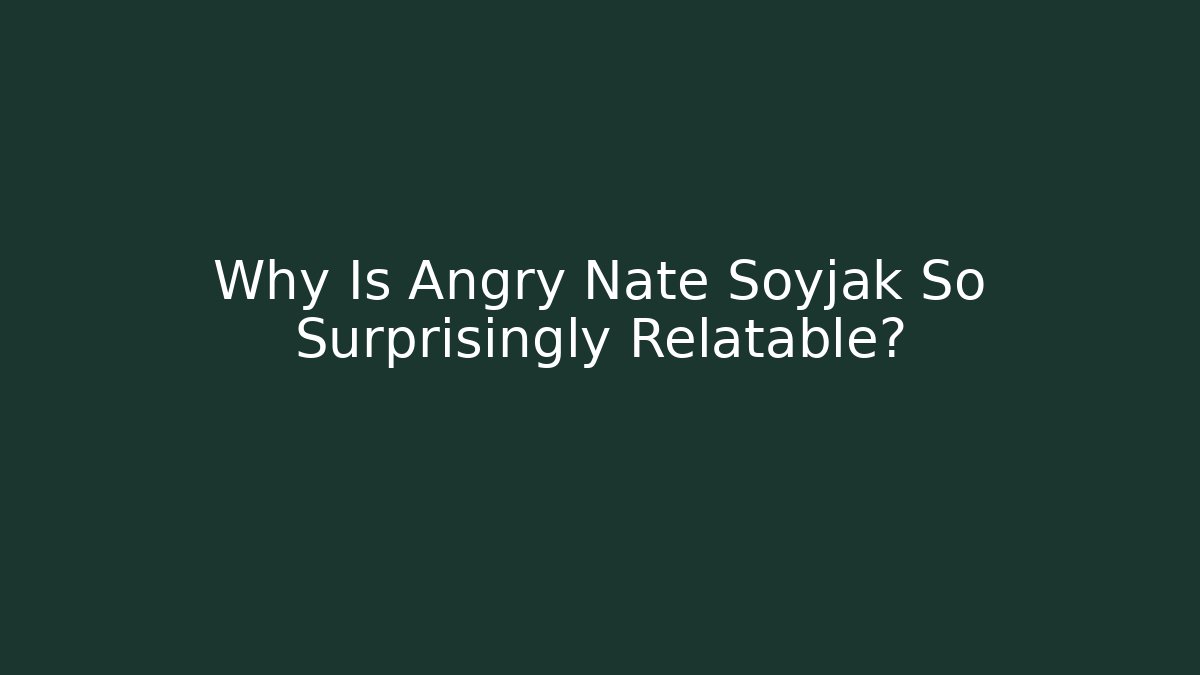Why Is Angry Nate Soyjak So Surprisingly Relatable?