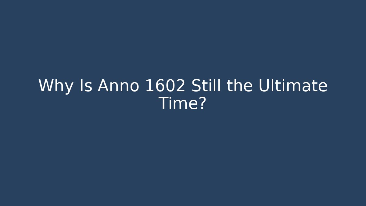 Why Is Anno 1602 Still the Ultimate Time? - Método de Aprovação