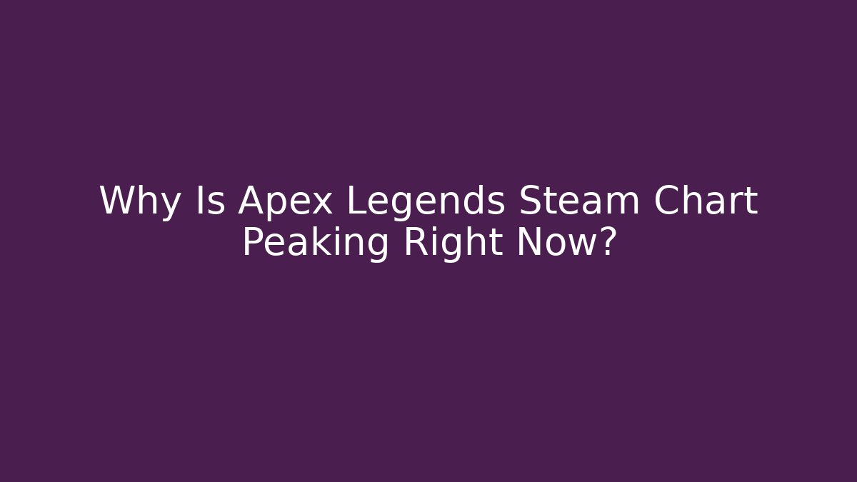 Why Is Apex Legends Steam Chart Peaking Right Now?