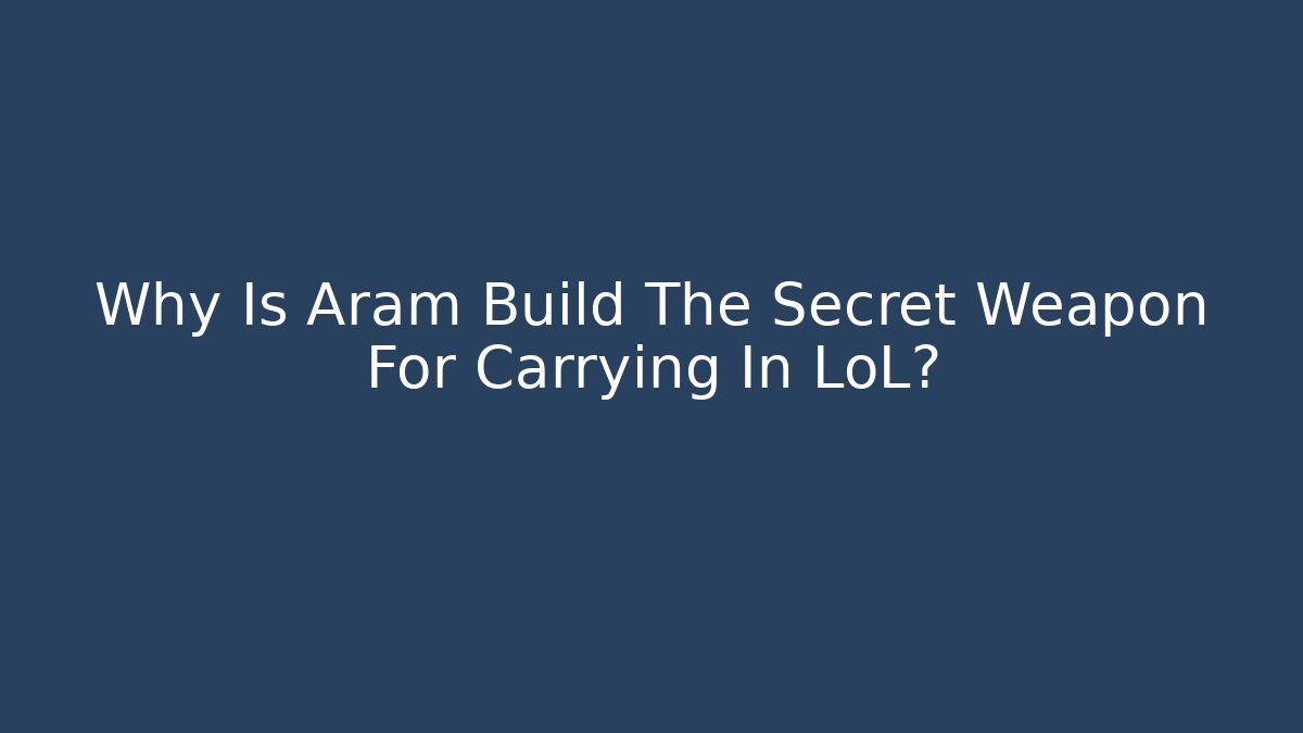 Why Is Aram Build The Secret Weapon For Carrying In LoL?