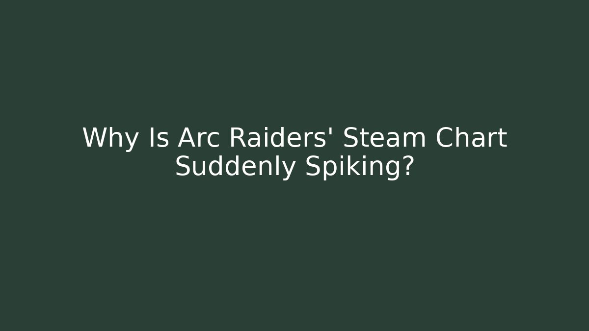 Why Is Arc Raiders' Steam Chart Suddenly Spiking?