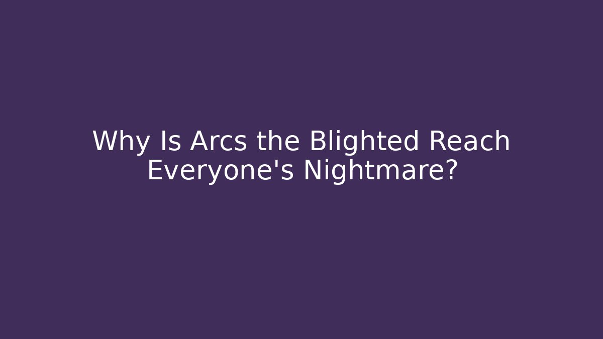 Why Is Arcs the Blighted Reach Everyone's Nightmare?