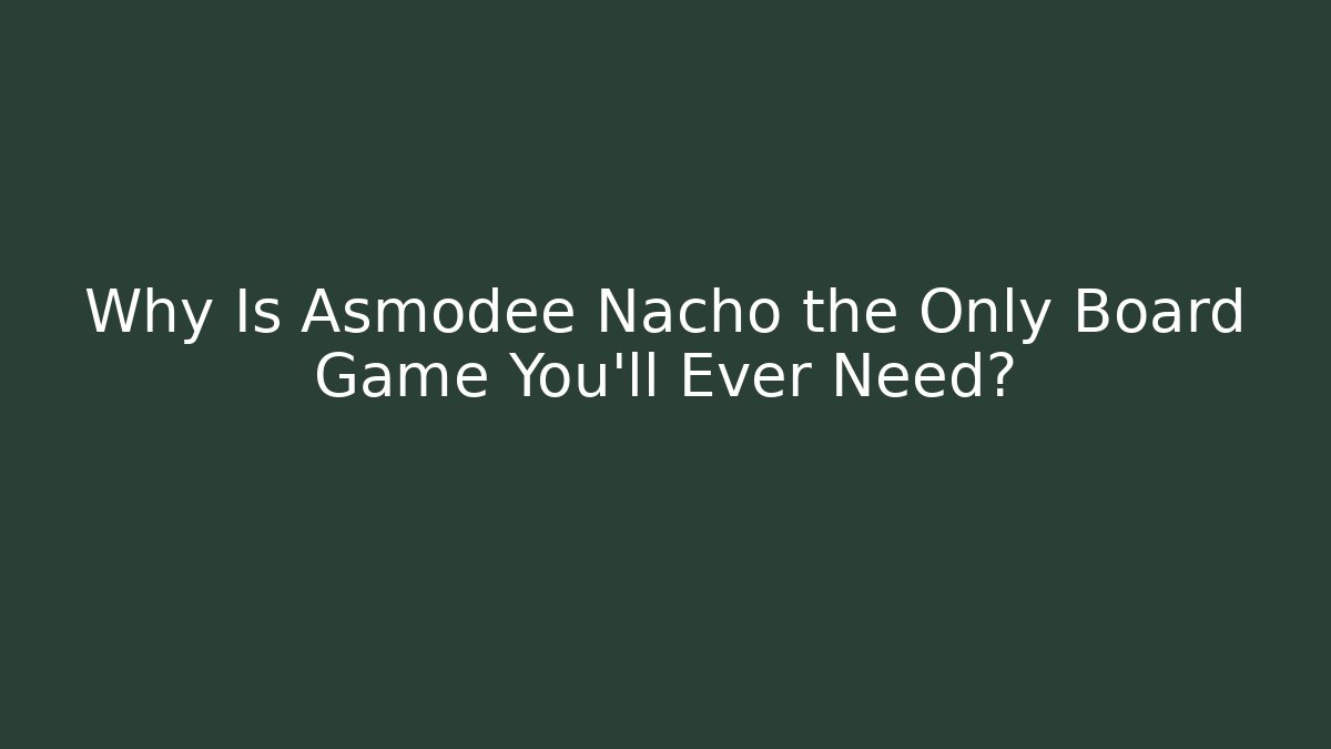 Why Is Asmodee Nacho the Only Board Game You'll Ever Need?
