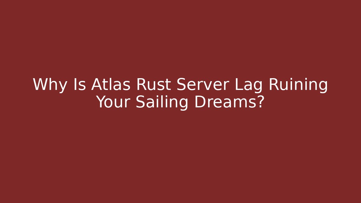 Why Is Atlas Rust Server Lag Ruining Your Sailing Dreams? - Método de Aprovação