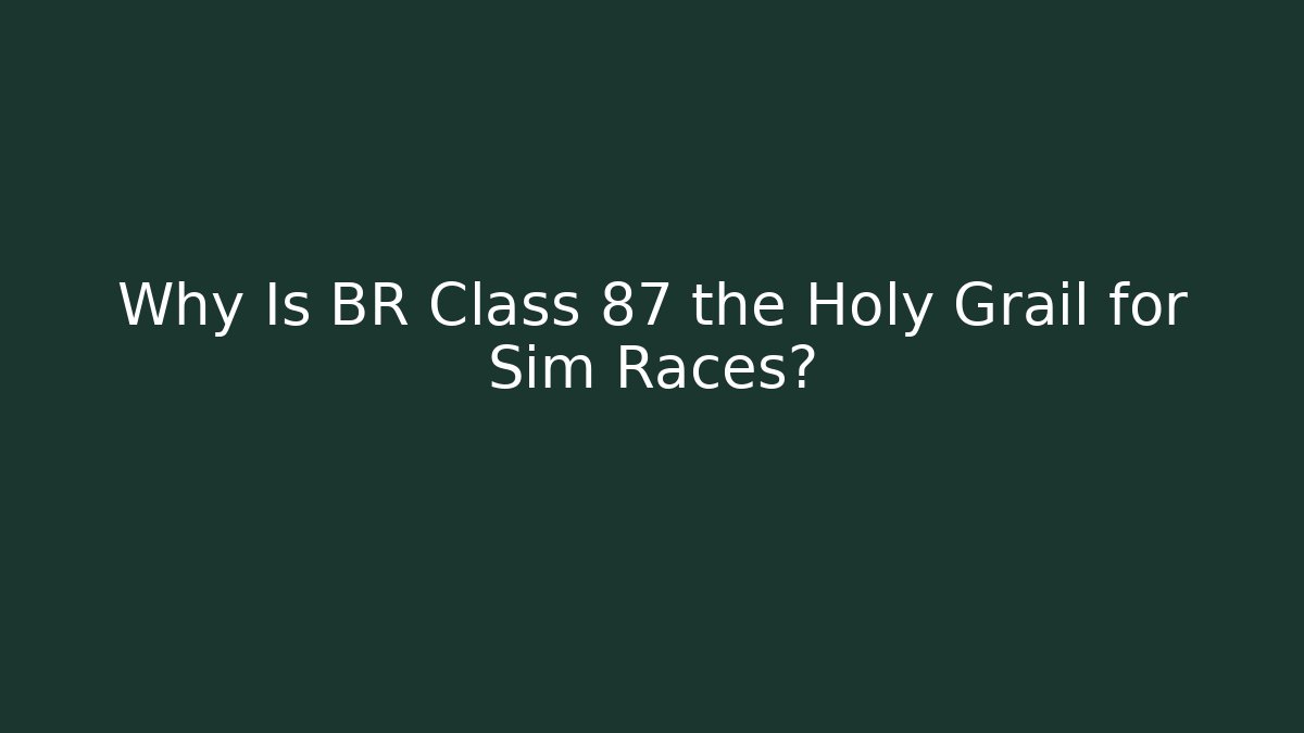Why Is BR Class 87 the Holy Grail for Sim Races?