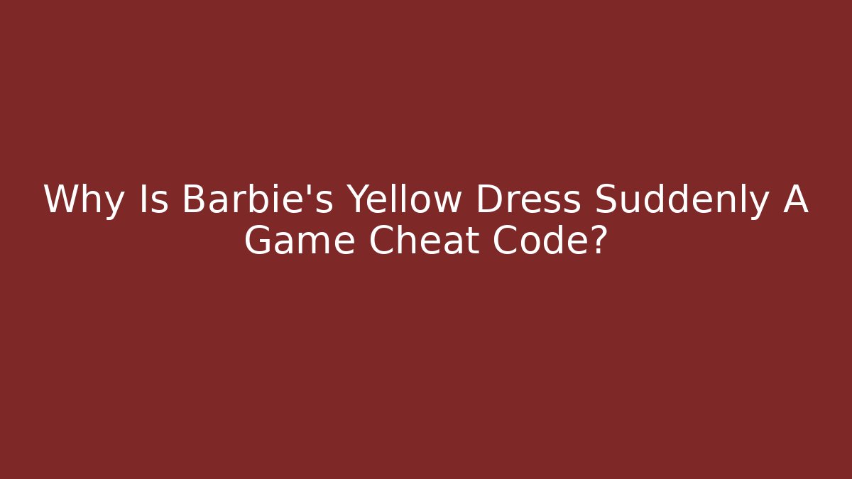 Why Is Barbie's Yellow Dress Suddenly A Game Cheat Code?