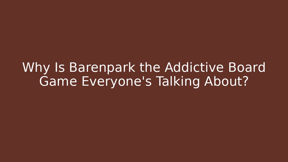 Why Is Barenpark the Addictive Board Game Everyone’s Talking About?