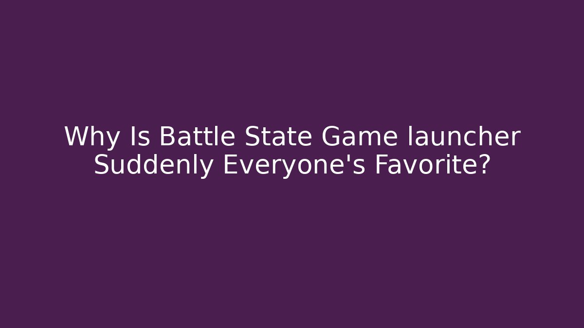 Why Is Battle State Game launcher Suddenly Everyone's Favorite?