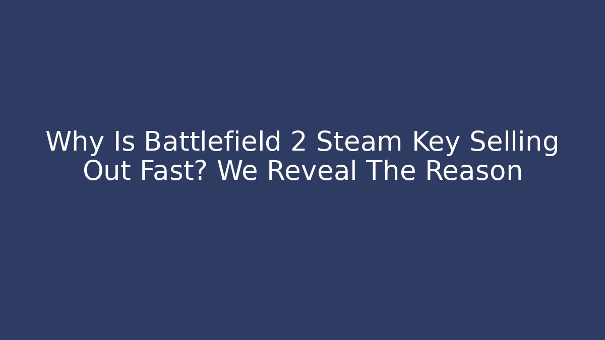 Why Is Battlefield 2 Steam Key Selling Out Fast? We Reveal The Reason